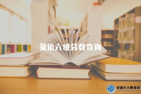 英語六級分數查詢(2023年成績查詢入口及查詢時間) 英語六級分數查詢(2023年成績查詢入口及查詢時間)