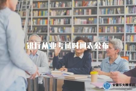 銀行從業考試時間表公布(考試時間及報名通知) 銀行從業考試時間表公布(考試時間及報名通知)