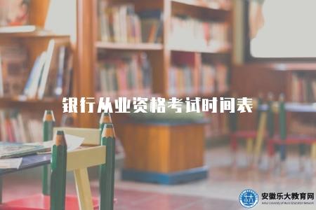 銀行從業資格考試時間表(2023年考試時間及報名指南) 銀行從業資格考試時間表(2023年考試時間及報名指南)