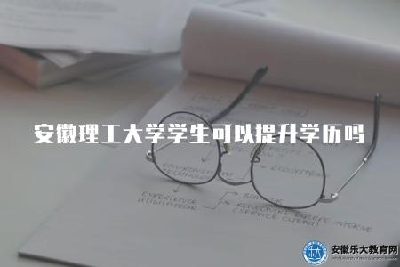 安徽理工大學學生可以提升學歷嗎現在（可以）