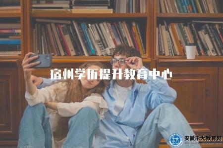 宿州學歷提升教育中心（優勢有五點）