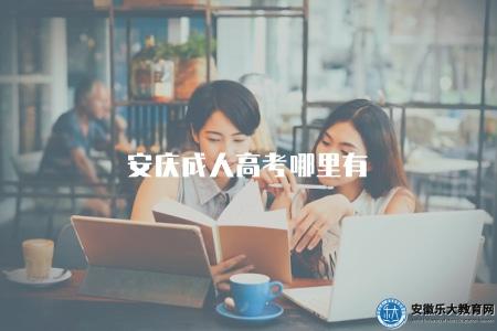 安慶成人高考哪里有（安慶地區成人高等教育招生點推薦）