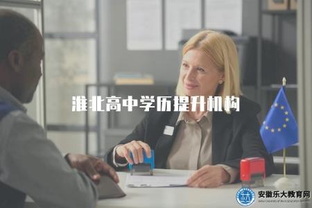 淮北高中學歷提升機構（介紹淮北地區高中學歷提升的機構）