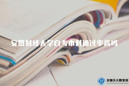 安徽財經大學自考本科通過率高嗎（報名自考助學班通過率80%以上）