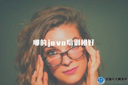 哪的java培訓班好（推薦優質的Java培訓機構和口碑班級）