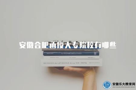 安徽合肥函授大專院校有哪些（合肥2023年4所函授大專院校）
