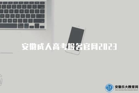 安徽成人高考報名官網2023（報名網站及報名指南）