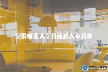 安徽哪些大學開放成人專升本（四個知名度高的學校）