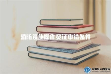 消防設施操作員證申請條件（消防設施操作員證申請的5個條件）