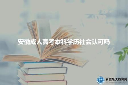 安徽成人高考本科學歷社會認可嗎（社會認可、國家承認、學信網可查）