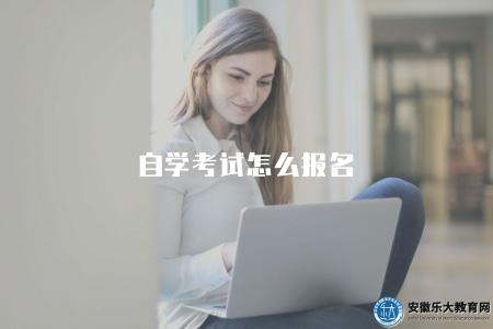自學考試怎么報名(2023自考報名流程與方法) 自學考試怎么報名(2023自考報名流程與方法)