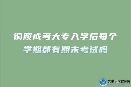 銅陵成考大專入學后每個學期都有期末考試嗎（考試難度怎么樣）