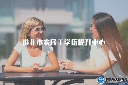 淮北市農民工學歷提升中心（介紹淮北市農民工學歷提升的相關機構）
