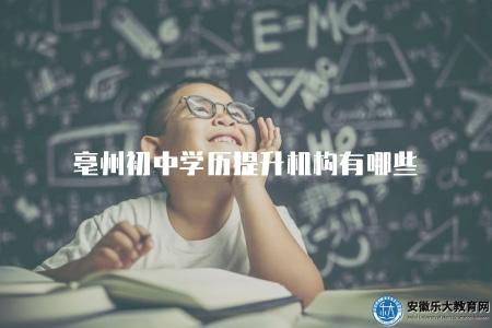 亳州初中學歷提升機構有哪些（亳州地區初中學歷提升培訓機構推薦）