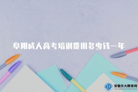 阜陽成人高考培訓費用多少錢一年（了解阜陽成人高考培訓的費用）