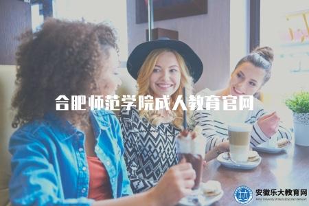 合肥師范學院成人教育官網（了解合肥師范學院成人教育的官方網站）