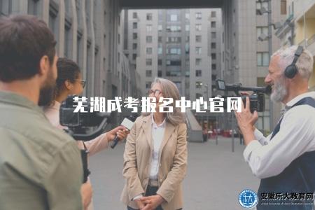 蕪湖成考報名中心官網（提供蕪湖成考報名中心官方網站）