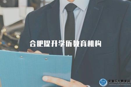 合肥提升學歷教育機構（合肥地區的學歷提升教育機構推薦及優勢分析）