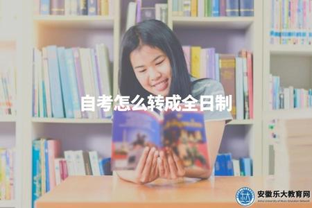 自考怎么轉成全日制（自考生如何轉為全日制學生）