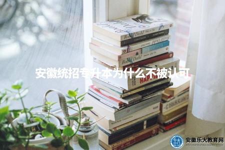 安徽統招專升本為什么不被認可(安徽統招專升本存在哪些問題) 安徽統招專升本為什么不被認可(安徽統招專升本存在哪些問題)