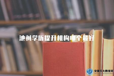 池州學歷提升機構哪個最好（推薦三家正規學歷提升中心）