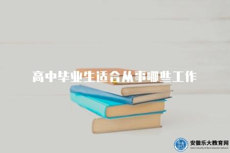 高中畢業生適合從事哪些工作（高中畢業從事的5個熱門行業）