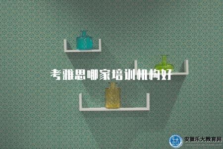 考雅思哪家培訓機構好（選擇培訓機構需要參考的6個因素）