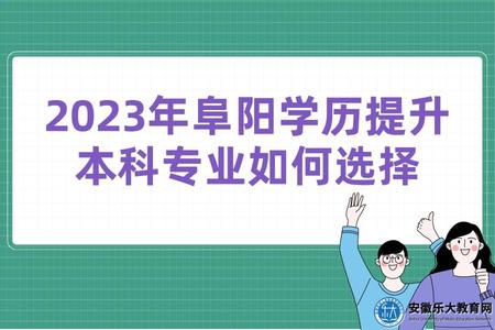 2023年阜陽學歷提升本科專業如何選擇（哪個就業前景好）