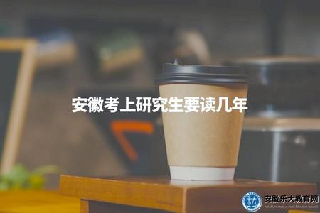 安徽考上研究生要讀幾年（安徽研究生學制及畢業時間介紹）