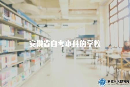 安徽省自考本科的學校（列舉安徽省自考本科學歷的學校列表）