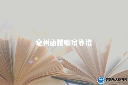 亳州函授哪家靠譜（亳州地區函授教育中哪家機構比較靠譜）