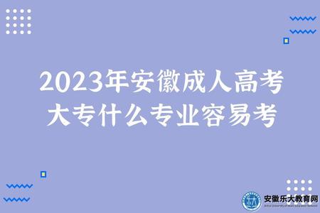 2023年安徽成人高考大專什么專業容易考(怎么選擇) 2023年安徽成人高考大專什么專業容易考(怎么選擇)