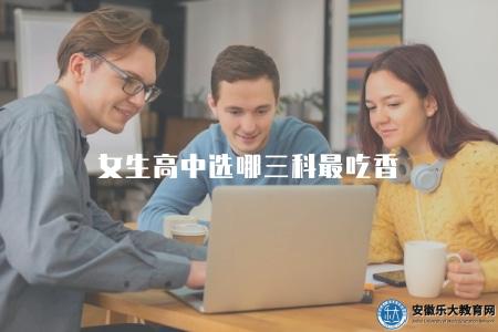 女生高中選哪三科最吃香（女生高中選擇的優勢學科推薦）