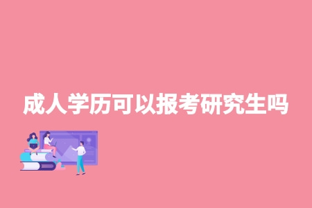 成人學歷可以報考研究生嗎 成人學歷可以報考研究生嗎