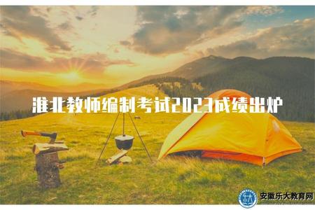 淮北教師編制考試2023成績出爐（具體排名及成績查詢）