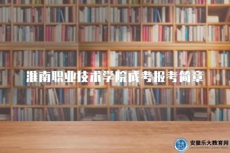 淮南職業技術學院成考報考簡章(考生報名5點須知) 淮南職業技術學院成考報考簡章(考生報名5點須知)