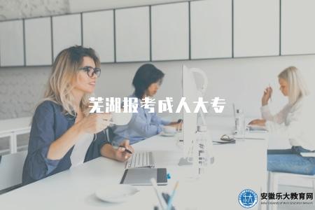蕪湖報考成人大專（學校簡介及報名指南）