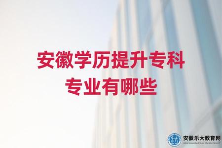 安徽學歷提升專科專業有哪些(哪些專業就業前景好) 安徽學歷提升專科專業有哪些(哪些專業就業前景好)
