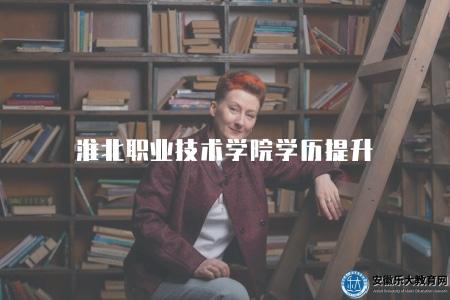 淮北職業技術學院學歷提升（為在職人士提供了一個實現學歷提升和職業發展的良好平臺）