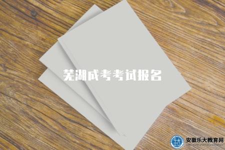 蕪湖成考考試報名（報名時間在每年的秋季）