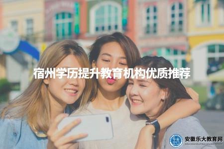 宿州學歷提升教育機構優質推薦(學習環境評測指南) 宿州學歷提升教育機構優質推薦(學習環境評測指南)