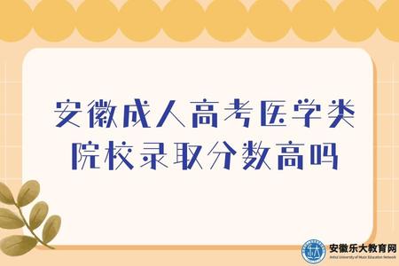 安徽成人高考醫學類院校錄取分數高嗎 安徽成人高考醫學類院校錄取分數高嗎