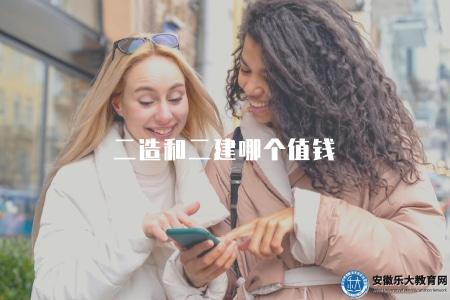 二造和二建哪個值錢（比較二造和二建的就業前景和收益）