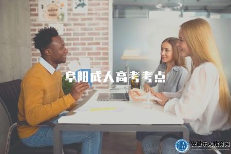 阜陽成人高考考點（阜陽成人高考的考點分布情況）