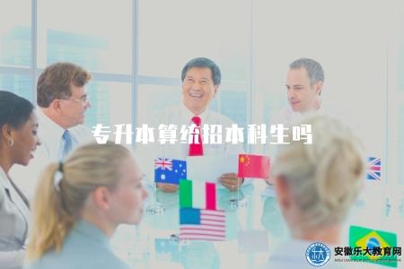 專升本算統招本科生嗎（說明專升本考試是否被視為統招本科生）