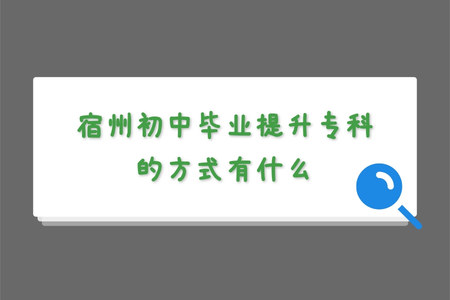 宿州初中畢業提升專科的方式有什么.jpg