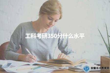 工科考研350分什么水平（解讀工科考研350分的成績水平）.jpg