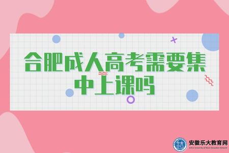 合肥成人高考需要集中上課嗎（教學內容）