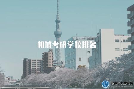 機械考研學校排名（機械工程專業考研學校排名及專業設置）