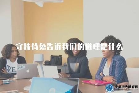 守株待兔告訴我們的道理是什么（守株待兔寓意和啟示所傳達的道理）